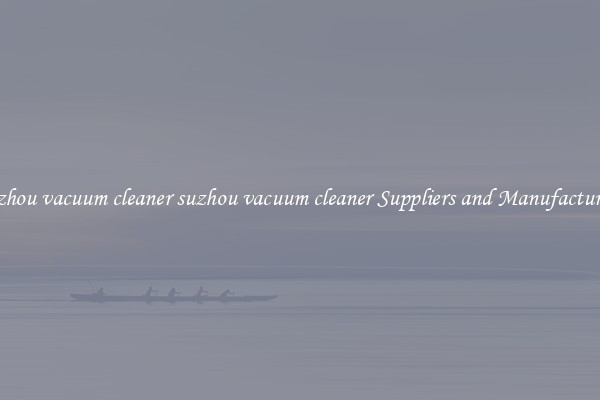 suzhou vacuum cleaner suzhou vacuum cleaner Suppliers and Manufacturers