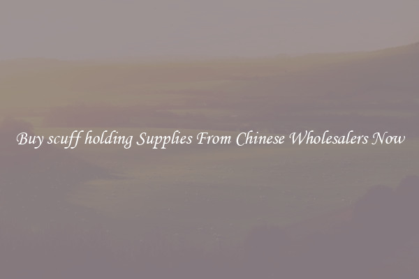 Buy scuff holding Supplies From Chinese Wholesalers Now