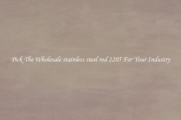Pick The Wholesale stainless steel rod 2205 For Your Industry
