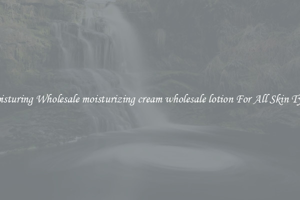 Moisturing Wholesale moisturizing cream wholesale lotion For All Skin Types