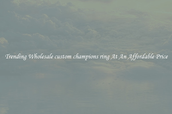 Trending Wholesale custom champions ring At An Affordable Price
