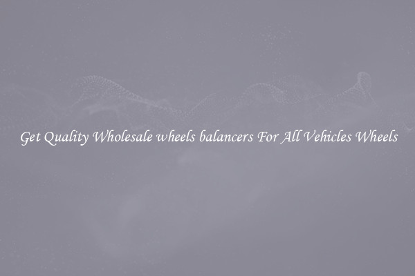 Get Quality Wholesale wheels balancers For All Vehicles Wheels