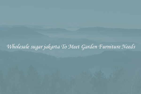 Wholesale sugar jakarta To Meet Garden Furniture Needs