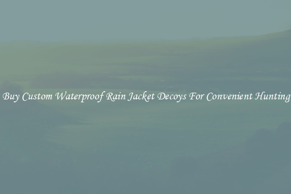 Buy Custom Waterproof Rain Jacket Decoys For Convenient Hunting