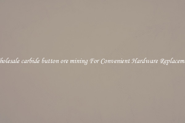 Wholesale carbide button ore mining For Convenient Hardware Replacement
