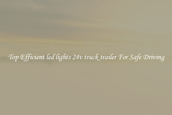 Top Efficient led lights 24v truck trailer For Safe Driving