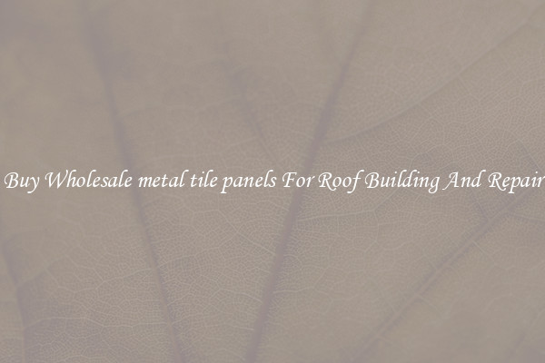 Buy Wholesale metal tile panels For Roof Building And Repair