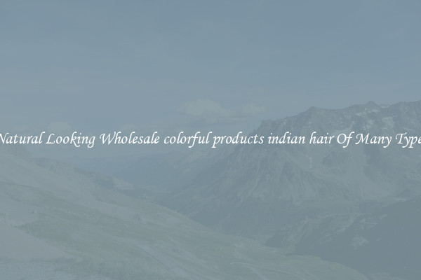 Natural Looking Wholesale colorful products indian hair Of Many Types