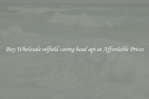 Buy Wholesale oilfield casing head api at Affordable Prices