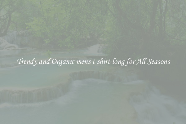 Trendy and Organic mens t shirt long for All Seasons