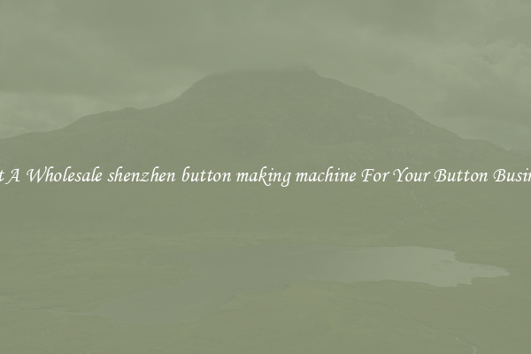 Get A Wholesale shenzhen button making machine For Your Button Business