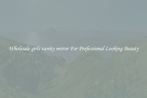 Wholesale girls vanity mirror For Professional Looking Beauty