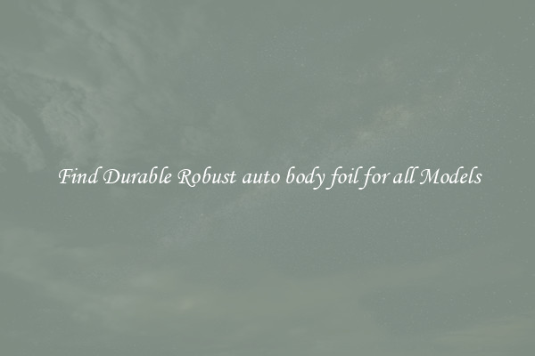 Find Durable Robust auto body foil for all Models