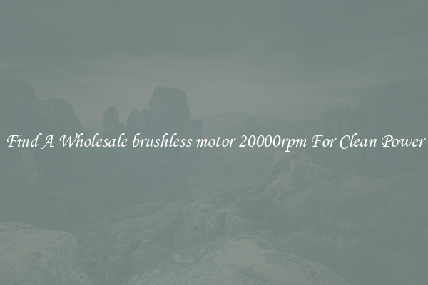Find A Wholesale brushless motor 20000rpm For Clean Power