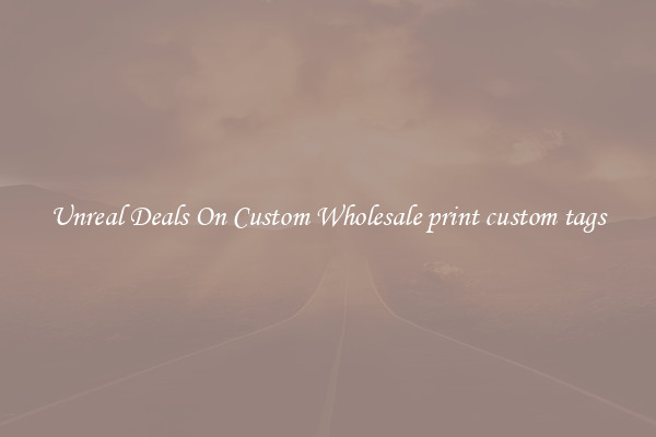 Unreal Deals On Custom Wholesale print custom tags