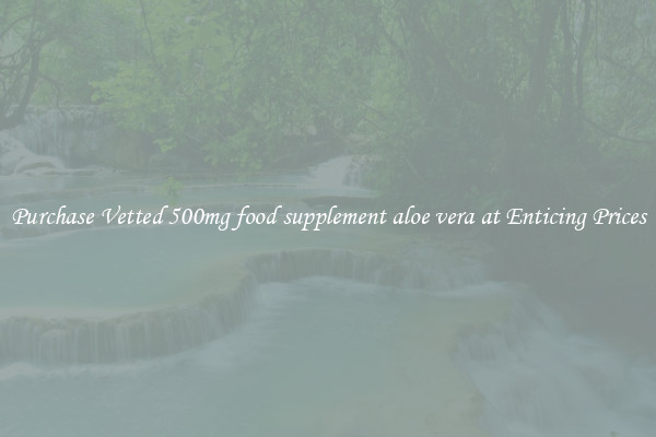 Purchase Vetted 500mg food supplement aloe vera at Enticing Prices