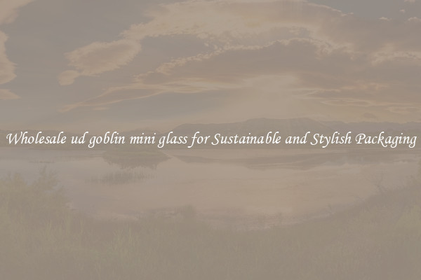 Wholesale ud goblin mini glass for Sustainable and Stylish Packaging