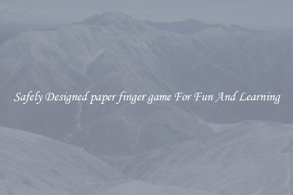 Safely Designed paper finger game For Fun And Learning