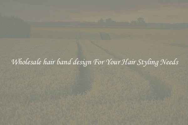Wholesale hair band design For Your Hair Styling Needs