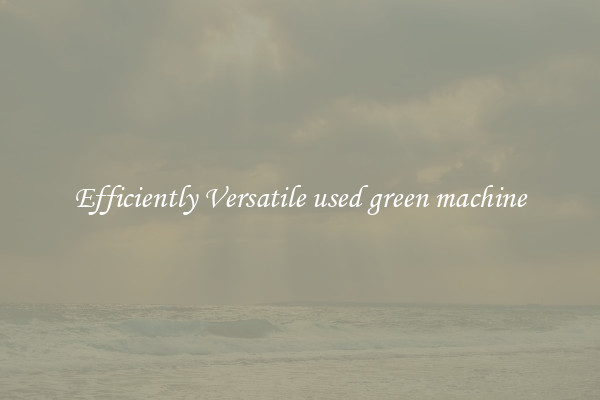 Efficiently Versatile used green machine