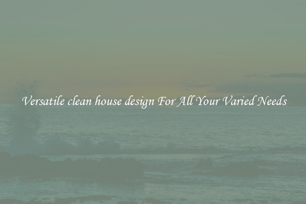 Versatile clean house design For All Your Varied Needs