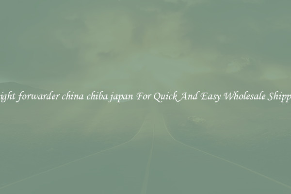 freight forwarder china chiba japan For Quick And Easy Wholesale Shipping