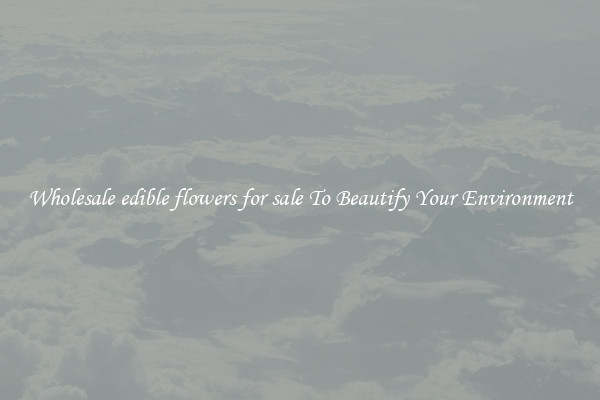 Wholesale edible flowers for sale To Beautify Your Environment