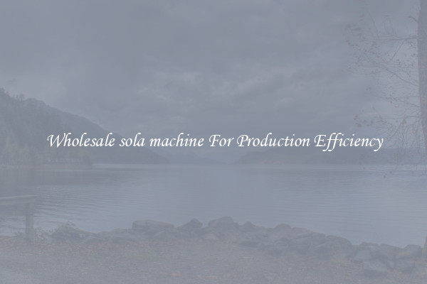 Wholesale sola machine For Production Efficiency