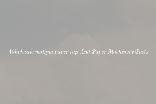 Wholesale making paper cup And Paper Machinery Parts