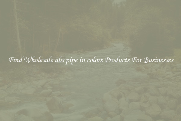 Find Wholesale abs pipe in colors Products For Businesses