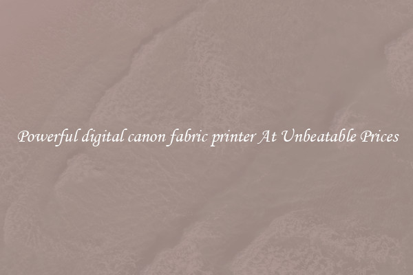Powerful digital canon fabric printer At Unbeatable Prices