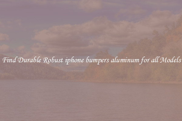 Find Durable Robust iphone bumpers aluminum for all Models
