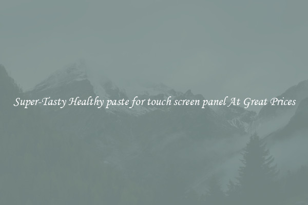 Super-Tasty Healthy paste for touch screen panel At Great Prices