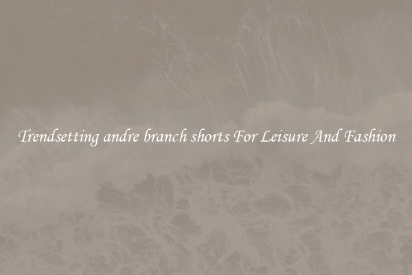 Trendsetting andre branch shorts For Leisure And Fashion